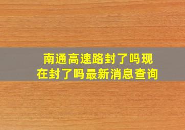 南通高速路封了吗现在封了吗最新消息查询