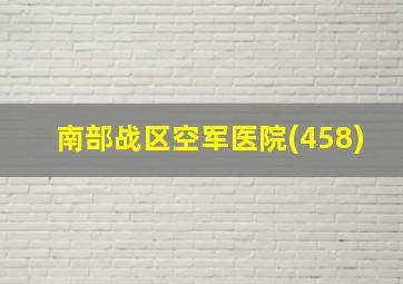 南部战区空军医院(458)