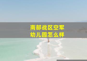 南部战区空军幼儿园怎么样