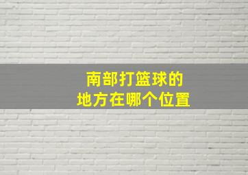 南部打篮球的地方在哪个位置