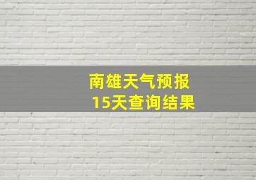 南雄天气预报15天查询结果