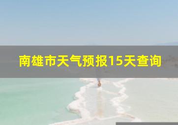 南雄市天气预报15天查询