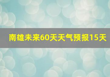 南雄未来60天天气预报15天