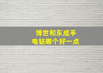 博世和东成手电钻哪个好一点