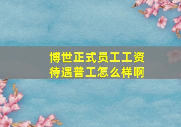 博世正式员工工资待遇普工怎么样啊