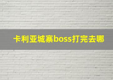 卡利亚城寨boss打完去哪