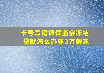 卡号写错银保监会冻结贷款怎么办要3万解冻