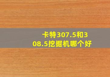 卡特307.5和308.5挖掘机哪个好