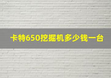 卡特650挖掘机多少钱一台