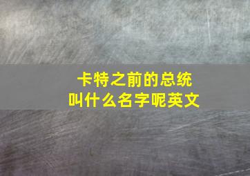 卡特之前的总统叫什么名字呢英文