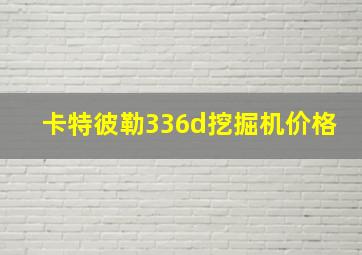 卡特彼勒336d挖掘机价格