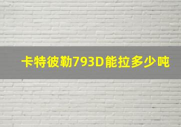 卡特彼勒793D能拉多少吨