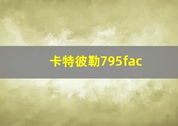 卡特彼勒795fac