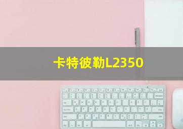 卡特彼勒L2350