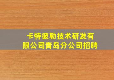 卡特彼勒技术研发有限公司青岛分公司招聘