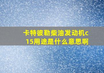 卡特彼勒柴油发动机c15用途是什么意思啊