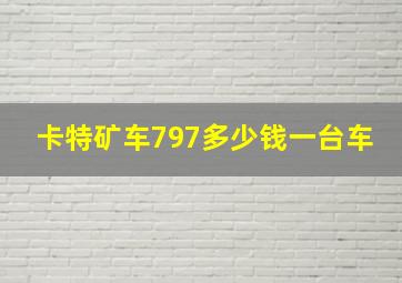 卡特矿车797多少钱一台车