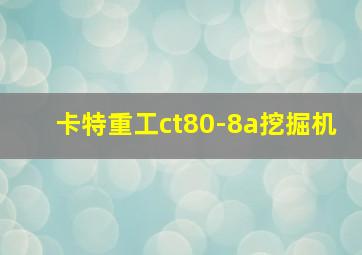 卡特重工ct80-8a挖掘机