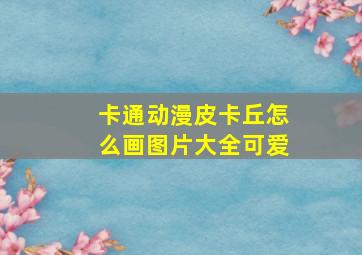 卡通动漫皮卡丘怎么画图片大全可爱