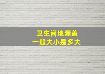 卫生间地漏盖一般大小是多大