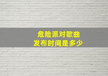 危险派对歌曲发布时间是多少