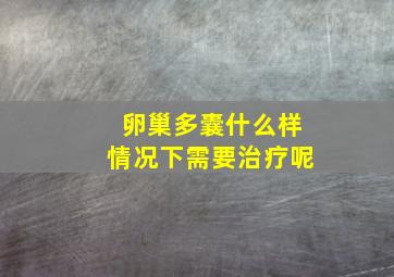 卵巢多囊什么样情况下需要治疗呢