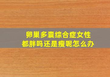 卵巢多囊综合症女性都胖吗还是瘦呢怎么办