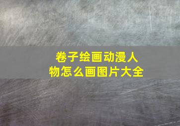 卷子绘画动漫人物怎么画图片大全