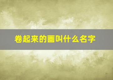 卷起来的画叫什么名字