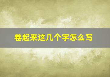 卷起来这几个字怎么写