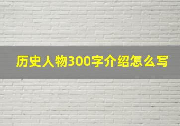 历史人物300字介绍怎么写