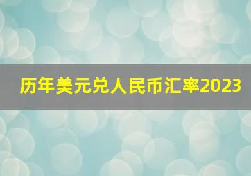 历年美元兑人民币汇率2023