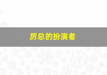 厉总的扮演者