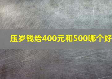 压岁钱给400元和500哪个好