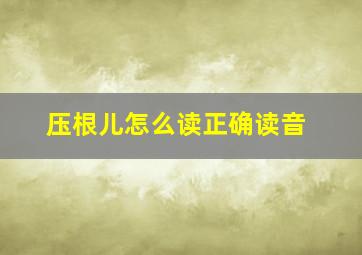 压根儿怎么读正确读音