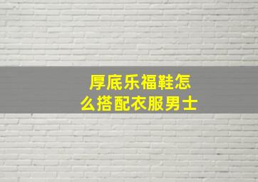 厚底乐福鞋怎么搭配衣服男士