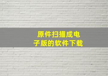 原件扫描成电子版的软件下载