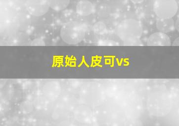 原始人皮可vs