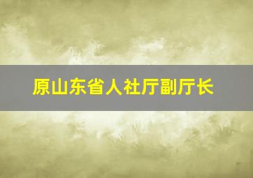 原山东省人社厅副厅长