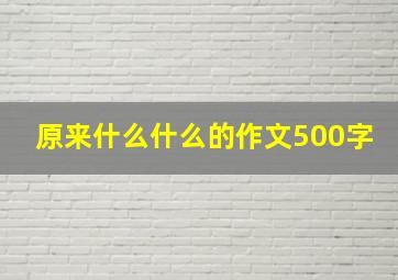 原来什么什么的作文500字