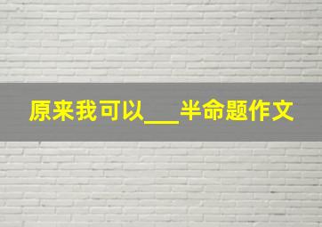 原来我可以___半命题作文