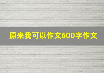 原来我可以作文600字作文