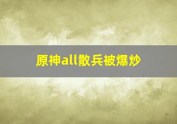 原神all散兵被爆炒