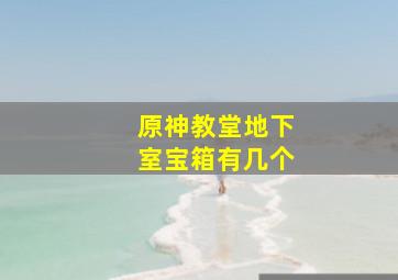 原神教堂地下室宝箱有几个