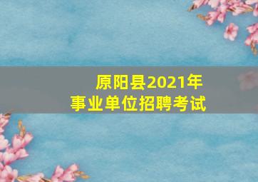 原阳县2021年事业单位招聘考试