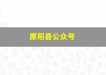 原阳县公众号