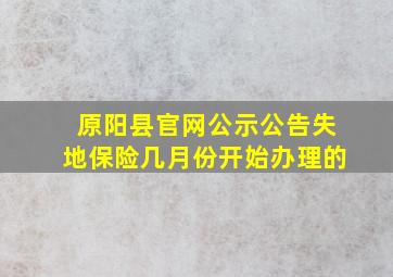 原阳县官网公示公告失地保险几月份开始办理的