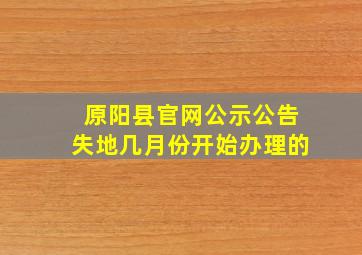 原阳县官网公示公告失地几月份开始办理的