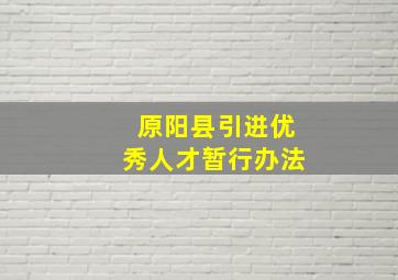 原阳县引进优秀人才暂行办法