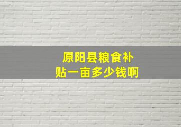 原阳县粮食补贴一亩多少钱啊